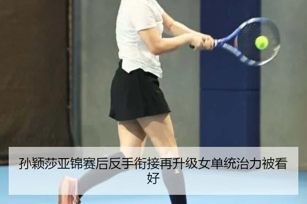 孙颖莎亚锦赛后反手衔接再升级女单统治力被看好