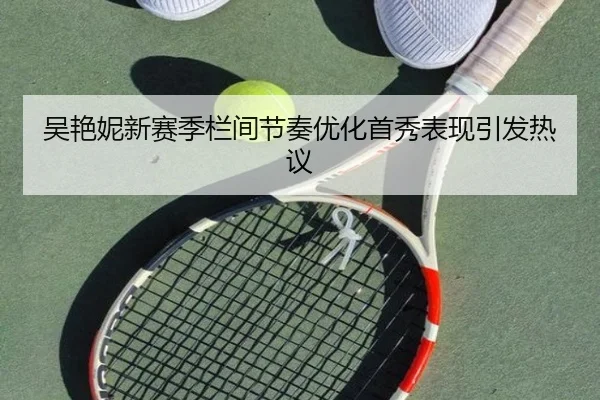 吴艳妮新赛季栏间节奏优化首秀表现引发热议